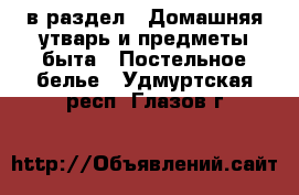  в раздел : Домашняя утварь и предметы быта » Постельное белье . Удмуртская респ.,Глазов г.